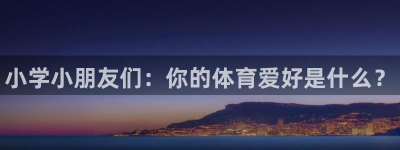 oety欧亿：小学小朋友们：你的体育爱好是什么？