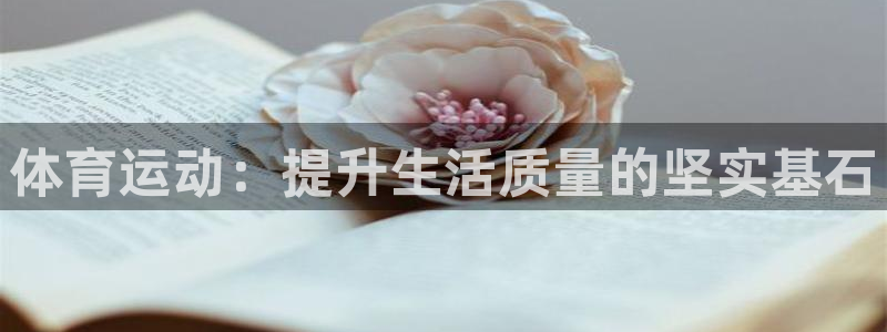 oety欧亿：体育运动：提升生活质量的坚实基石
