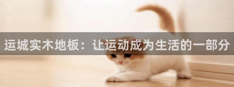 oety欧亿：运城实木地板：让运动成为生活的一部分
