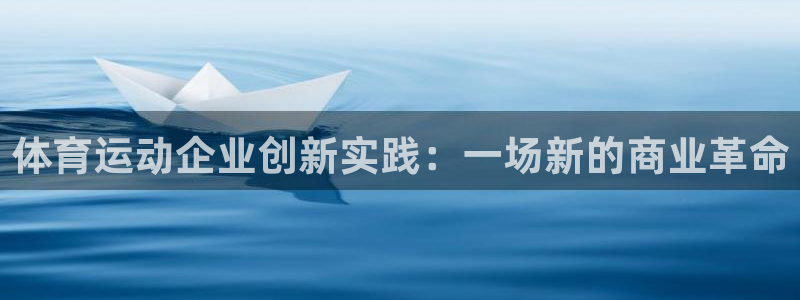 oety欧亿：体育运动企业创新实践：一场新的商业革命