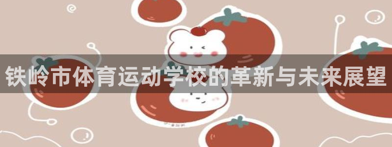 oety欧亿：铁岭市体育运动学校的革新与未来展望